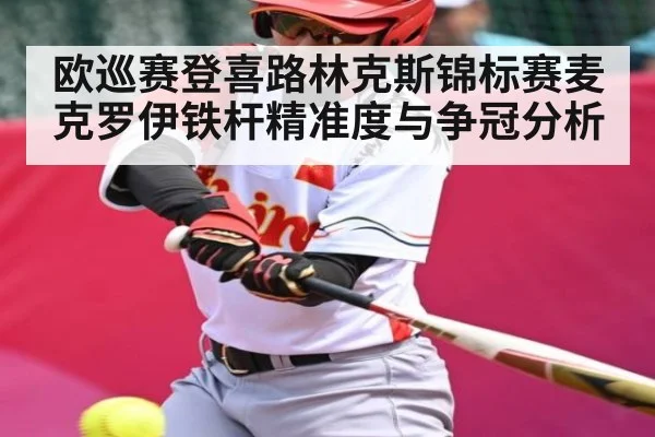 欧巡赛登喜路林克斯锦标赛麦克罗伊铁杆精准度与争冠分析